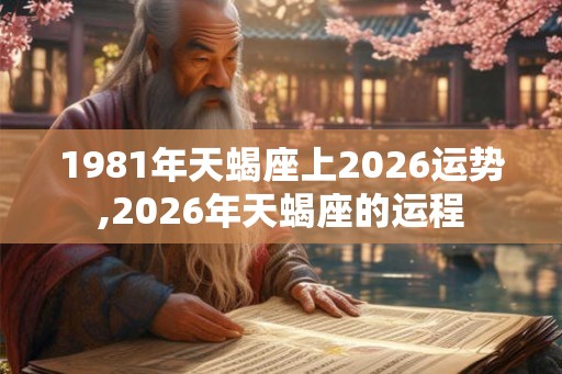 1981年天蝎座上2026运势,2026年天蝎座的运程