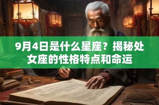 9月4日是什么星座?揭秘处女座的性格特点和命运 9月4日是什么星座?揭秘处女座的性格特点和命运