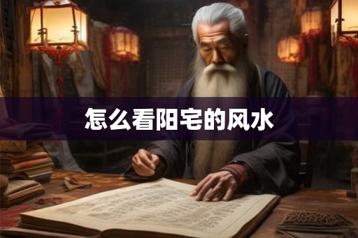 怎么看阳宅的风水 怎么看阳宅的风水