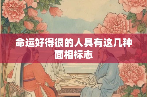 命运好得很的人具有这几种面相标志