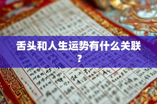 舌头和人生运势有什么关联? 舌头和人生运势有什么关联?