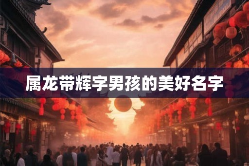 属龙带辉字男孩的美好名字
