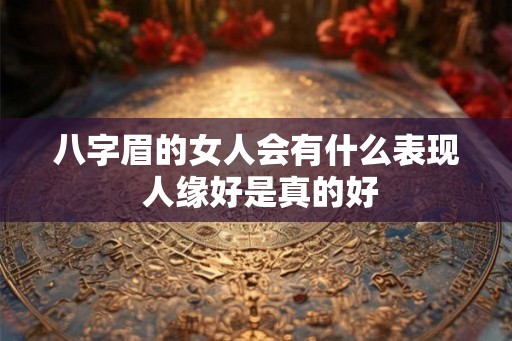 八字眉的女人会有什么表现 人缘好是真的好