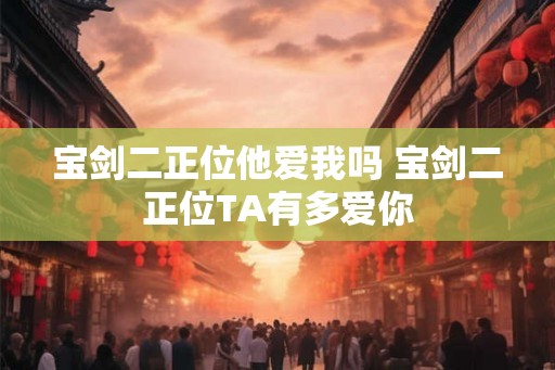 宝剑二正位他爱我吗 宝剑二正位TA有多爱你