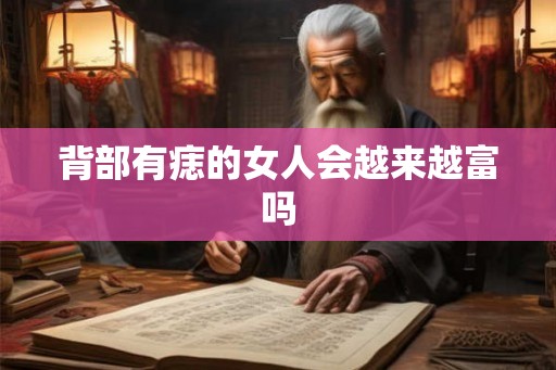 背部有痣的女人会越来越富吗 背部有痣的女人会越来越富吗