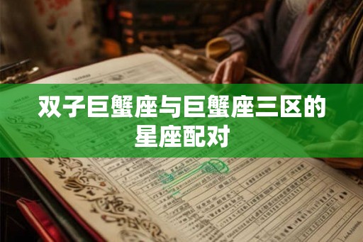 双子巨蟹座与巨蟹座三区的星座配对