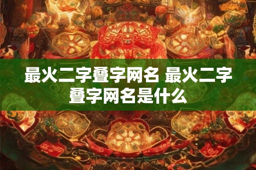 最火二字叠字网名 最火二字叠字网名是什么