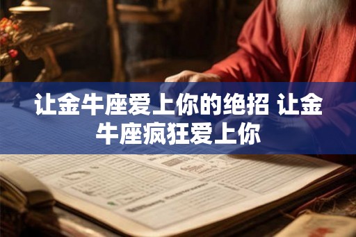 让金牛座爱上你的绝招 让金牛座疯狂爱上你