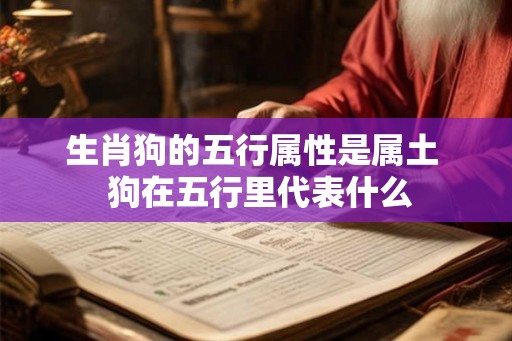 生肖狗的五行属性是属土  狗在五行里代表什么