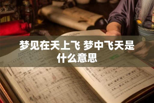 梦见在天上飞 梦中飞天是什么意思
