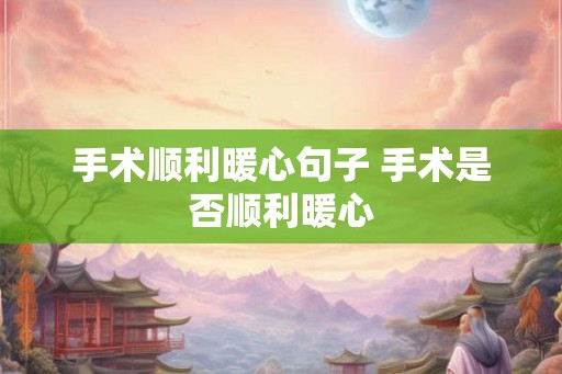 手术顺利暖心句子 手术是否顺利暖心