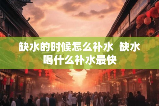 缺水的时候怎么补水  缺水喝什么补水最快