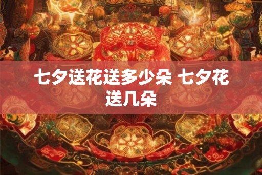 七夕送花送多少朵 七夕花送几朵
