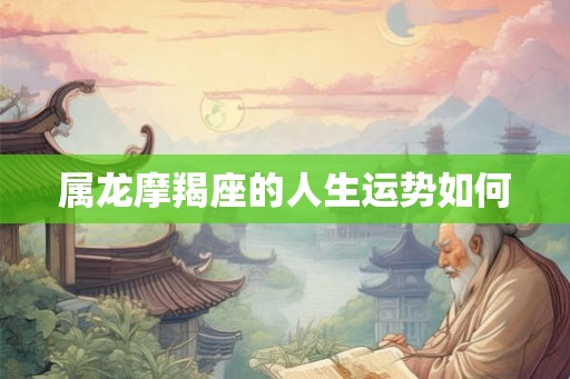 属龙摩羯座的人生运势如何
