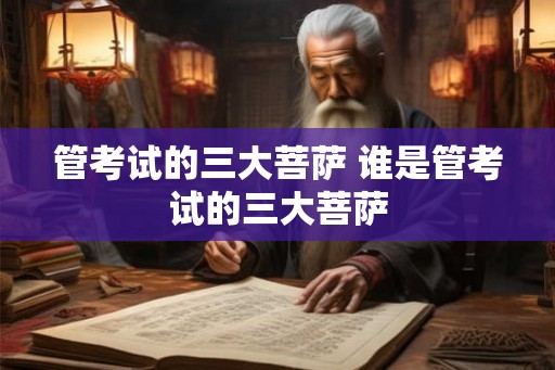 管考试的三大菩萨 谁是管考试的三大菩萨