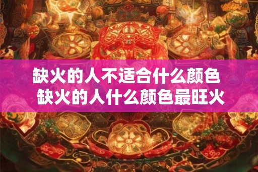 缺火的人不适合什么颜色 缺火的人什么颜色最旺火 缺火的人不适合什么颜色 缺火的人什么颜色最旺火
