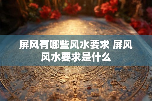 屏风有哪些风水要求 屏风风水要求是什么