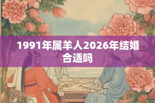1991年属羊人2026年结婚合适吗