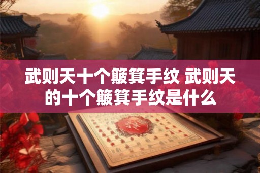 武则天十个簸箕手纹 武则天的十个簸箕手纹是什么