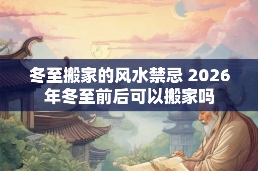 冬至搬家的风水禁忌 2026年冬至前后可以搬家吗