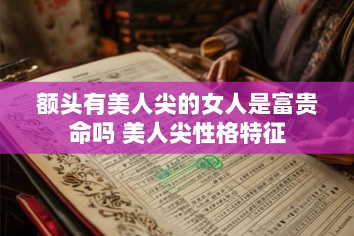 额头有美人尖的女人是富贵命吗 美人尖性格特征