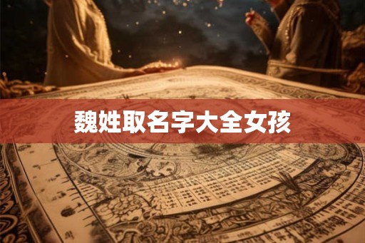 魏姓取名字大全女孩