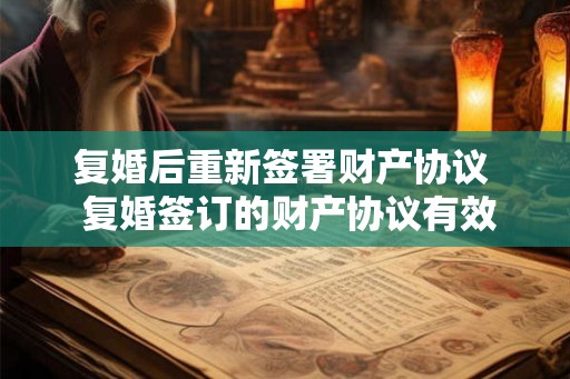 复婚后重新签署财产协议  复婚签订的财产协议有效吗