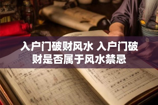 入户门破财风水 入户门破财是否属于风水禁忌
