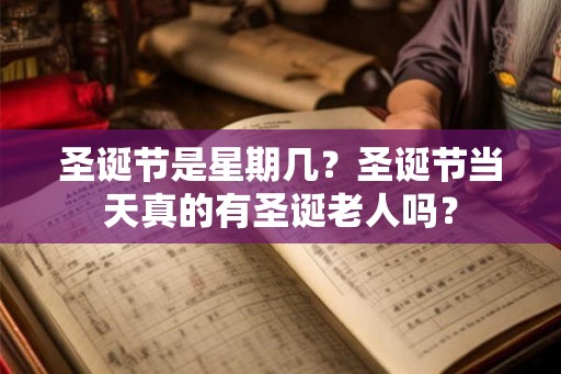 圣诞节是星期几？圣诞节当天真的有圣诞老人吗？