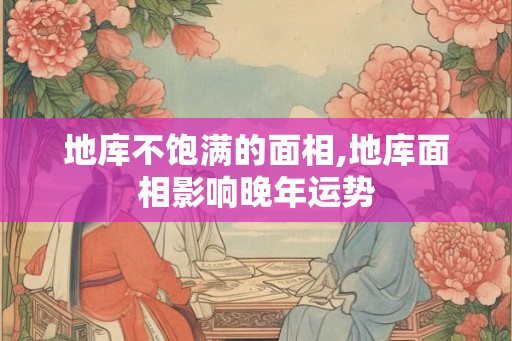 地库不饱满的面相,地库面相影响晚年运势