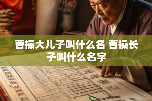 曹操大儿子叫什么名 曹操长子叫什么名字