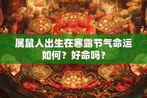 属鼠人出生在寒露节气命运如何?好命吗? 属鼠人出生在寒露节气命运如何?好命吗?