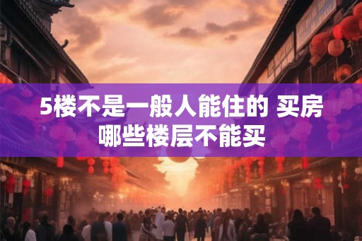 5楼不是一般人能住的 买房哪些楼层不能买