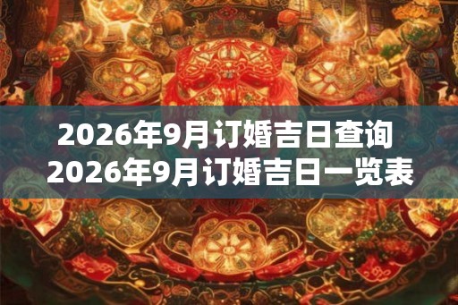 2026年9月订婚吉日查询 2026年9月订婚吉日一览表 2026年9月订婚吉日查询 2026年9月订婚吉日一览表