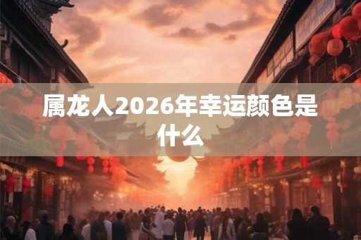 属龙人2026年幸运颜色是什么