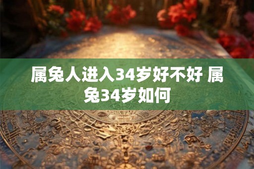 属兔人进入34岁好不好 属兔34岁如何