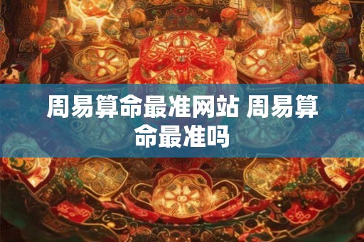 周易算命最准网站 周易算命最准吗