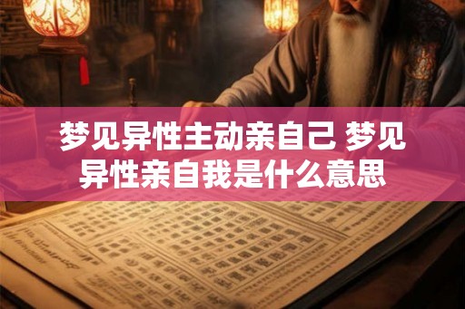 梦见异性主动亲自己 梦见异性亲自我是什么意思
