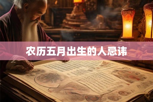 农历五月出生的人忌讳 农历五月出生的人忌讳
