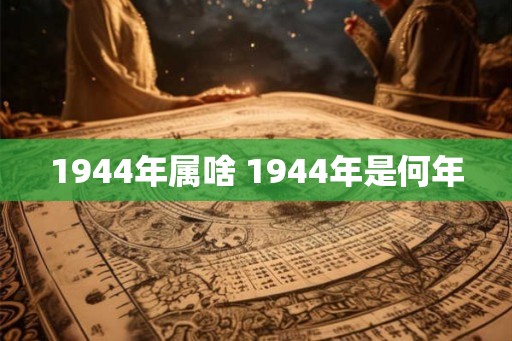 1944年属啥 1944年是何年