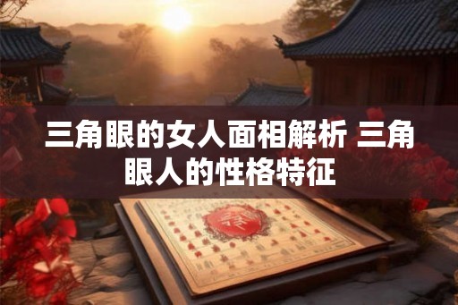 三角眼的女人面相解析 三角眼人的性格特征