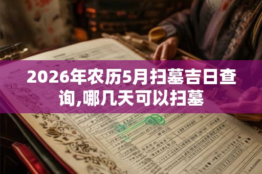 2026年农历5月扫墓吉日查询,哪几天可以扫墓