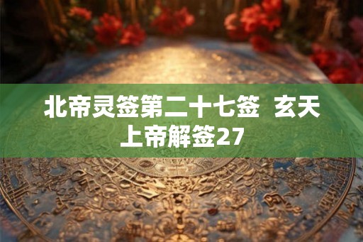 北帝灵签第二十七签  玄天上帝解签27