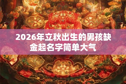 2026年立秋出生的男孩缺金起名字简单大气