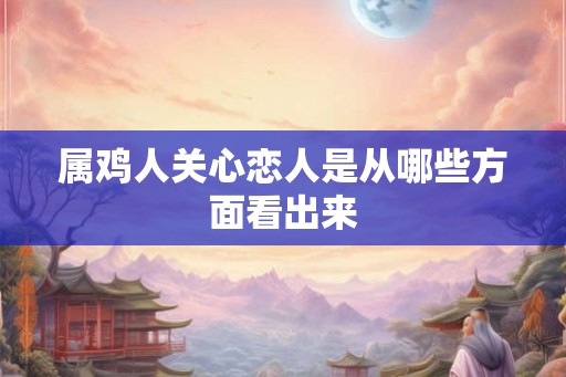 属鸡人关心恋人是从哪些方面看出来