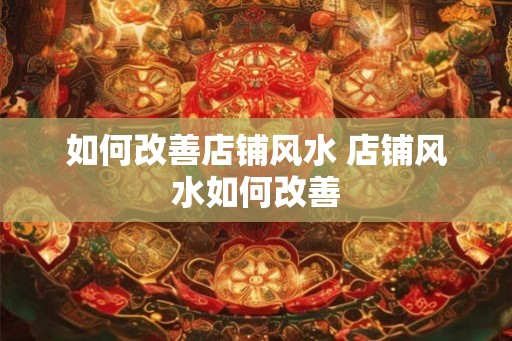 如何改善店铺风水 店铺风水如何改善
