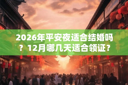 2026年平安夜适合结婚吗？12月哪几天适合领证？