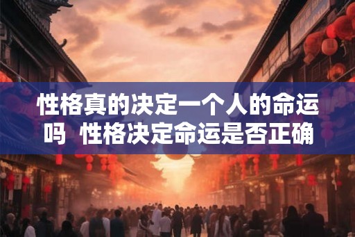 性格真的决定一个人的命运吗  性格决定命运是否正确