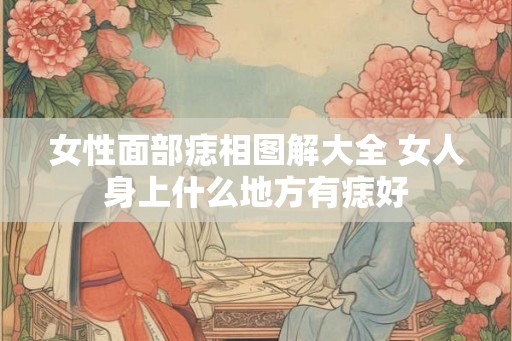 女性面部痣相图解大全 女人身上什么地方有痣好