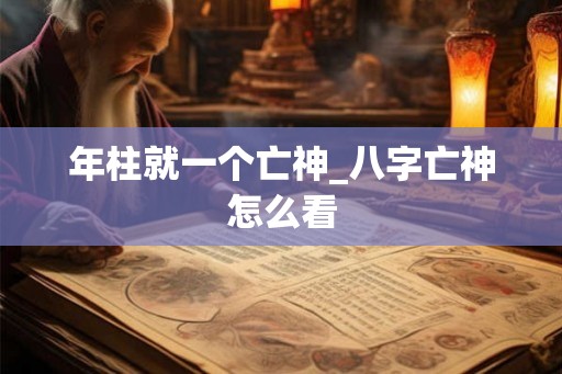年柱就一个亡神_八字亡神怎么看